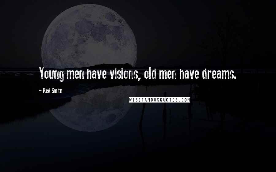 Red Smith Quotes: Young men have visions, old men have dreams.