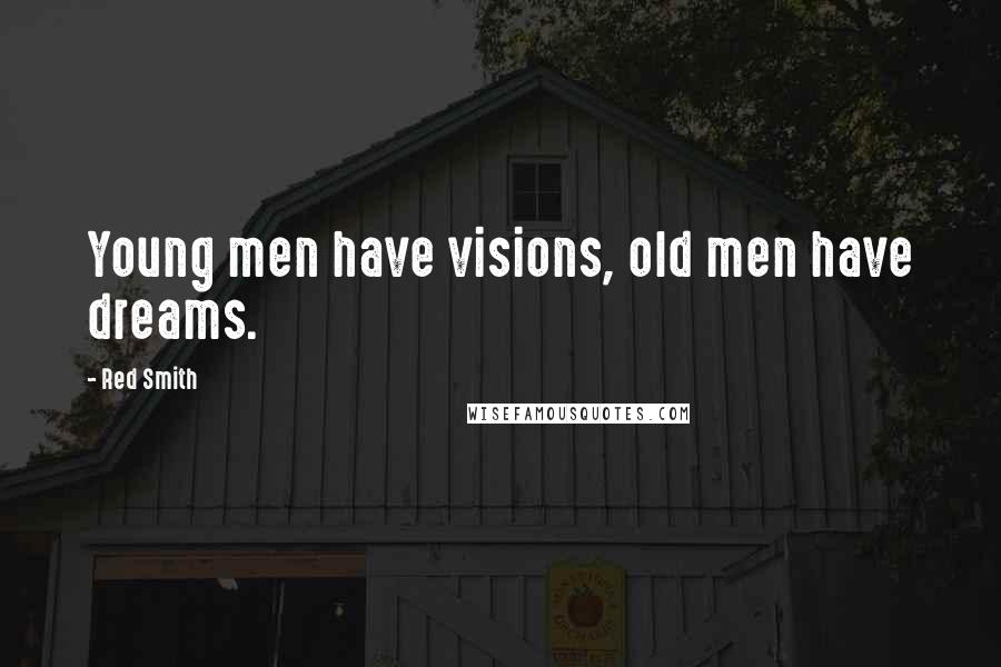 Red Smith Quotes: Young men have visions, old men have dreams.