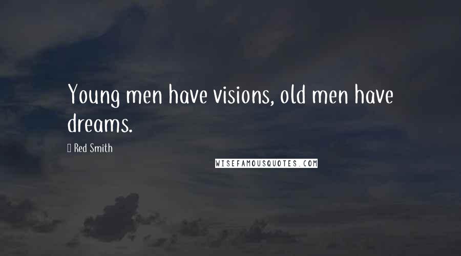 Red Smith Quotes: Young men have visions, old men have dreams.