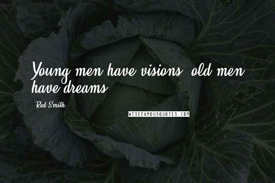 Red Smith Quotes: Young men have visions, old men have dreams.