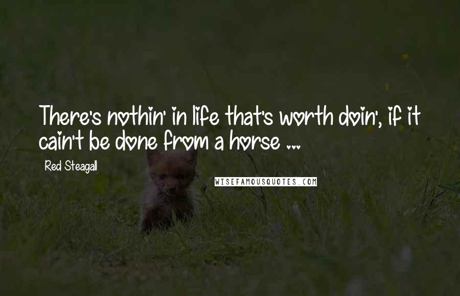 Red Steagall Quotes: There's nothin' in life that's worth doin', if it cain't be done from a horse ...