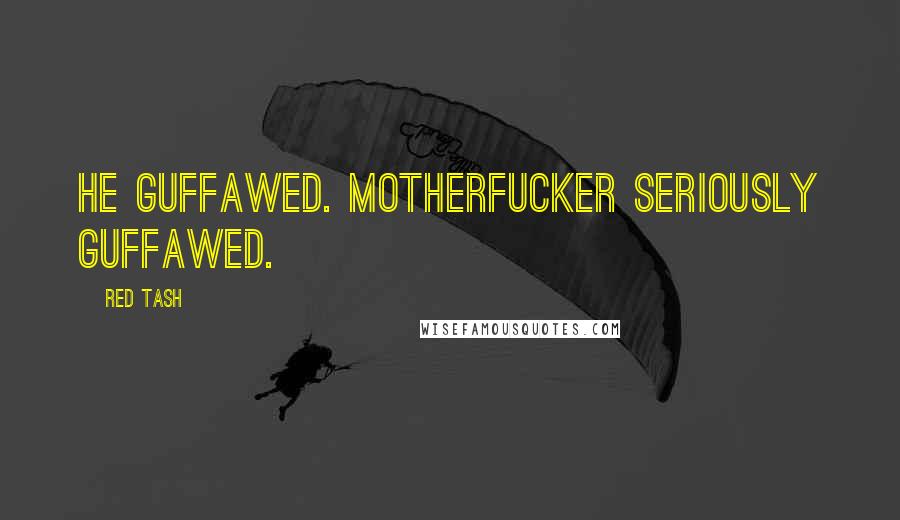 Red Tash Quotes: He guffawed. Motherfucker seriously guffawed.