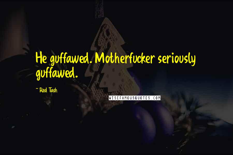 Red Tash Quotes: He guffawed. Motherfucker seriously guffawed.