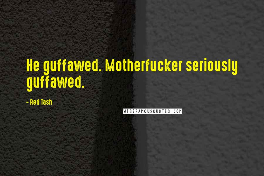 Red Tash Quotes: He guffawed. Motherfucker seriously guffawed.
