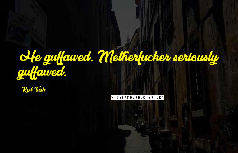Red Tash Quotes: He guffawed. Motherfucker seriously guffawed.
