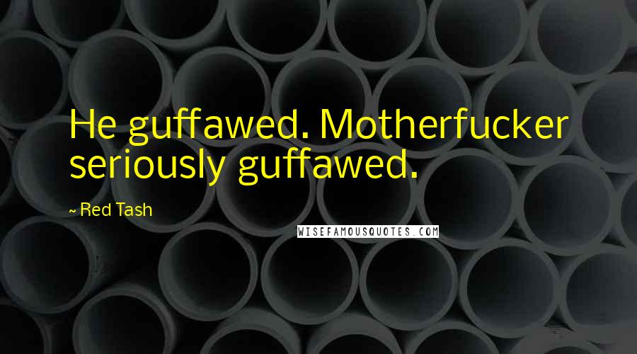 Red Tash Quotes: He guffawed. Motherfucker seriously guffawed.