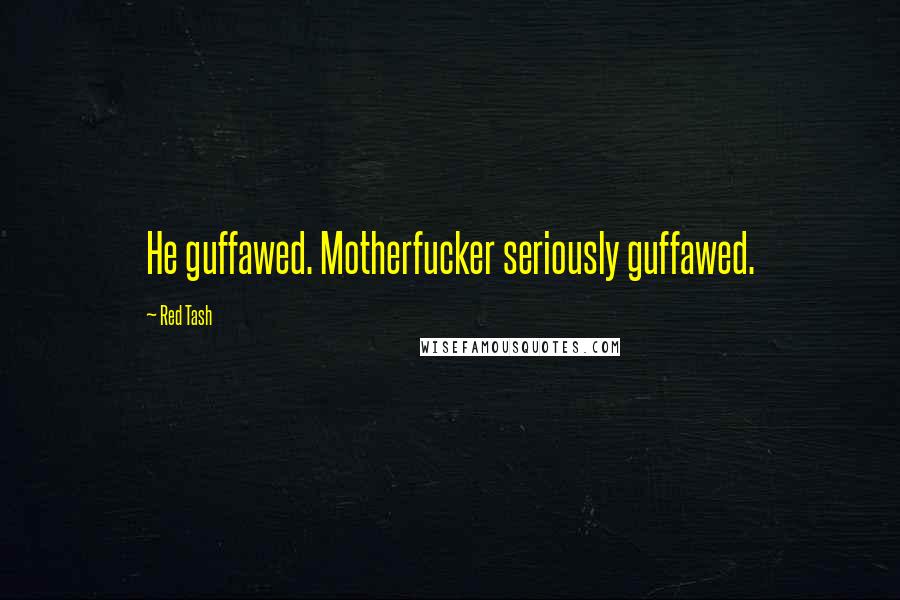 Red Tash Quotes: He guffawed. Motherfucker seriously guffawed.