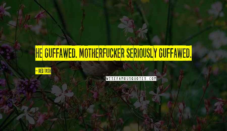 Red Tash Quotes: He guffawed. Motherfucker seriously guffawed.