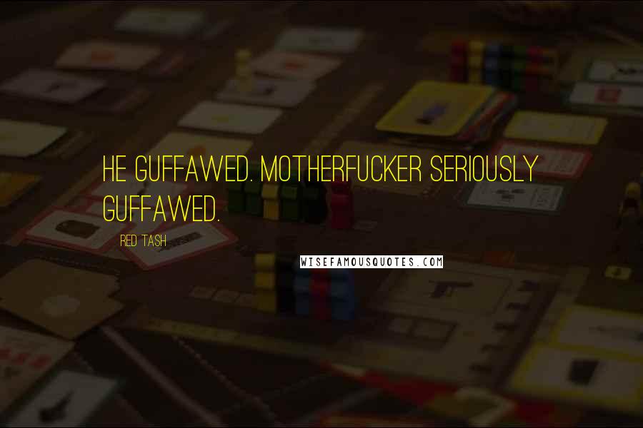 Red Tash Quotes: He guffawed. Motherfucker seriously guffawed.