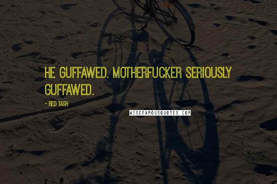 Red Tash Quotes: He guffawed. Motherfucker seriously guffawed.