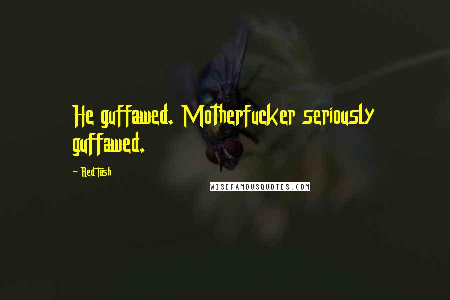 Red Tash Quotes: He guffawed. Motherfucker seriously guffawed.