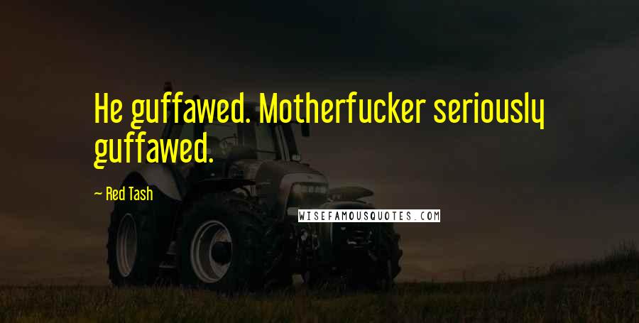 Red Tash Quotes: He guffawed. Motherfucker seriously guffawed.