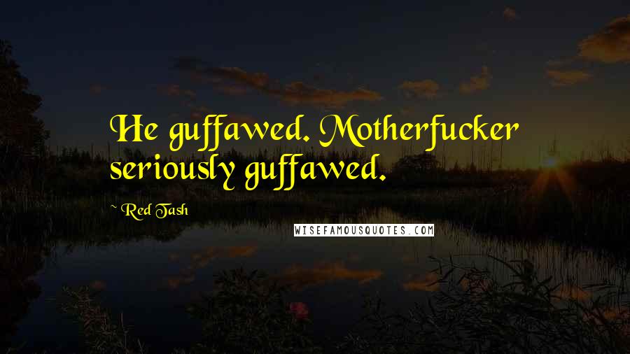 Red Tash Quotes: He guffawed. Motherfucker seriously guffawed.