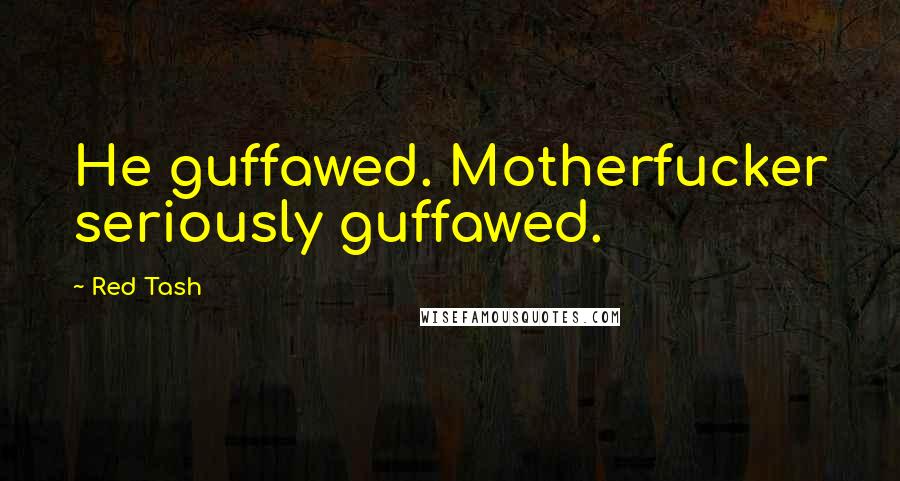 Red Tash Quotes: He guffawed. Motherfucker seriously guffawed.