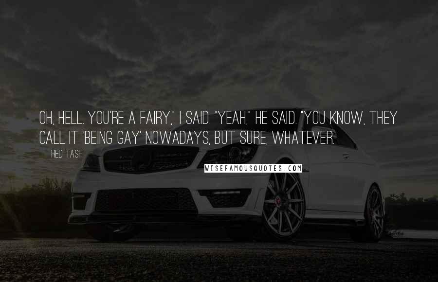 Red Tash Quotes: Oh, hell. You're a fairy," I said. "Yeah," he said. "You know, they call it 'being gay' nowadays, but sure, whatever.