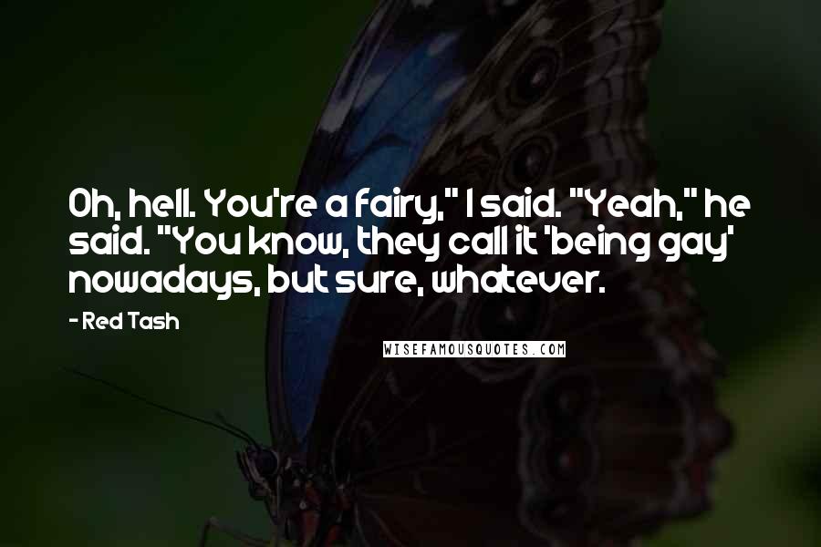 Red Tash Quotes: Oh, hell. You're a fairy," I said. "Yeah," he said. "You know, they call it 'being gay' nowadays, but sure, whatever.