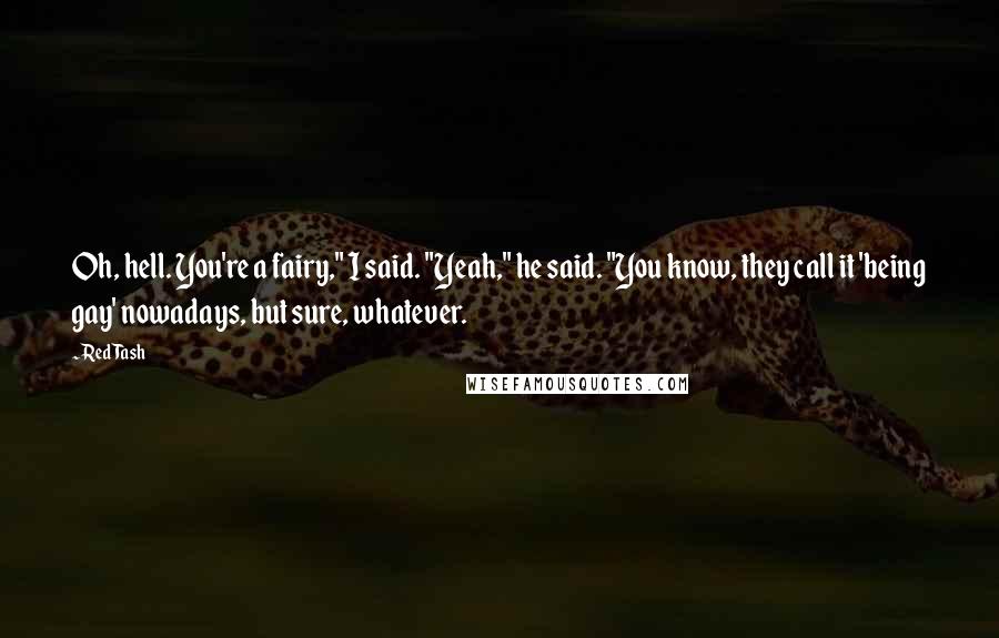 Red Tash Quotes: Oh, hell. You're a fairy," I said. "Yeah," he said. "You know, they call it 'being gay' nowadays, but sure, whatever.