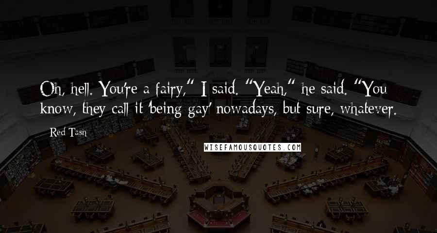 Red Tash Quotes: Oh, hell. You're a fairy," I said. "Yeah," he said. "You know, they call it 'being gay' nowadays, but sure, whatever.