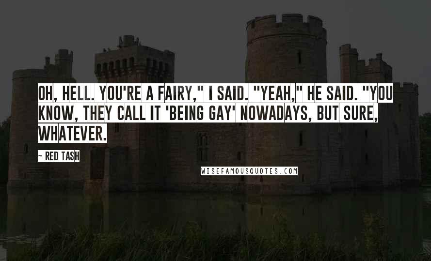 Red Tash Quotes: Oh, hell. You're a fairy," I said. "Yeah," he said. "You know, they call it 'being gay' nowadays, but sure, whatever.