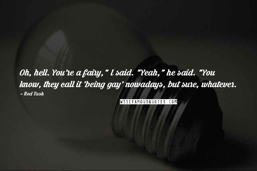 Red Tash Quotes: Oh, hell. You're a fairy," I said. "Yeah," he said. "You know, they call it 'being gay' nowadays, but sure, whatever.