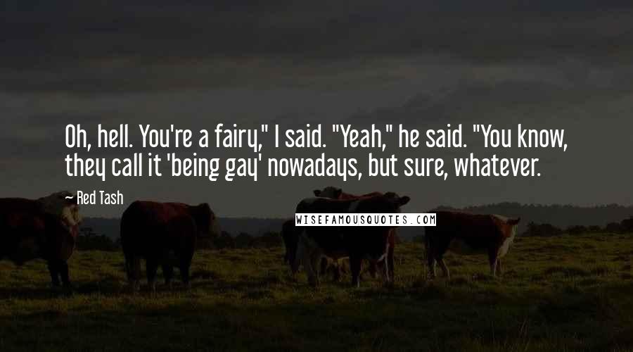 Red Tash Quotes: Oh, hell. You're a fairy," I said. "Yeah," he said. "You know, they call it 'being gay' nowadays, but sure, whatever.