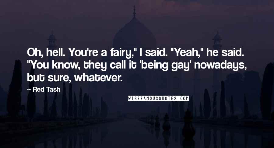 Red Tash Quotes: Oh, hell. You're a fairy," I said. "Yeah," he said. "You know, they call it 'being gay' nowadays, but sure, whatever.