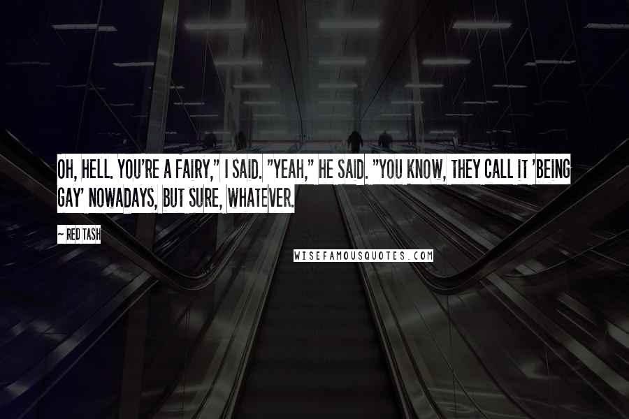 Red Tash Quotes: Oh, hell. You're a fairy," I said. "Yeah," he said. "You know, they call it 'being gay' nowadays, but sure, whatever.