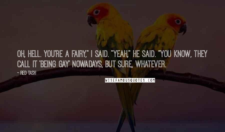 Red Tash Quotes: Oh, hell. You're a fairy," I said. "Yeah," he said. "You know, they call it 'being gay' nowadays, but sure, whatever.