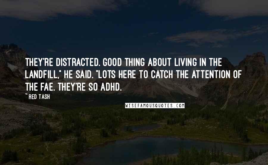 Red Tash Quotes: They're distracted. Good thing about living in the landfill," he said. "Lots here to catch the attention of the fae. They're so ADHD.