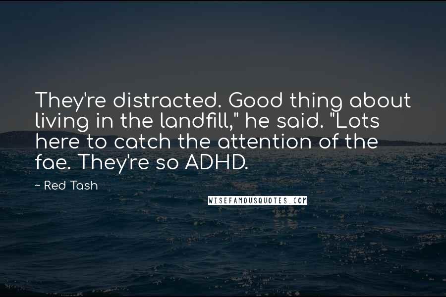 Red Tash Quotes: They're distracted. Good thing about living in the landfill," he said. "Lots here to catch the attention of the fae. They're so ADHD.