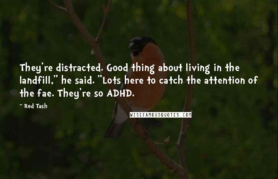 Red Tash Quotes: They're distracted. Good thing about living in the landfill," he said. "Lots here to catch the attention of the fae. They're so ADHD.