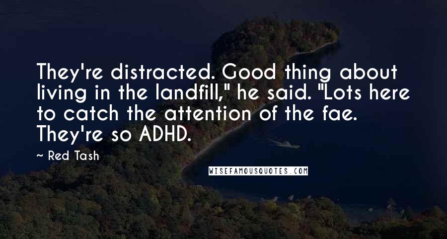 Red Tash Quotes: They're distracted. Good thing about living in the landfill," he said. "Lots here to catch the attention of the fae. They're so ADHD.