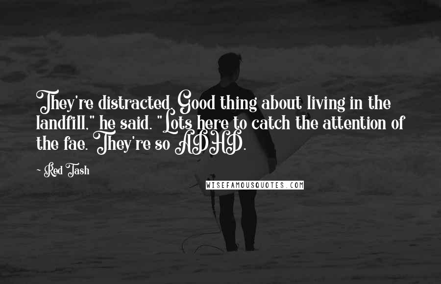 Red Tash Quotes: They're distracted. Good thing about living in the landfill," he said. "Lots here to catch the attention of the fae. They're so ADHD.