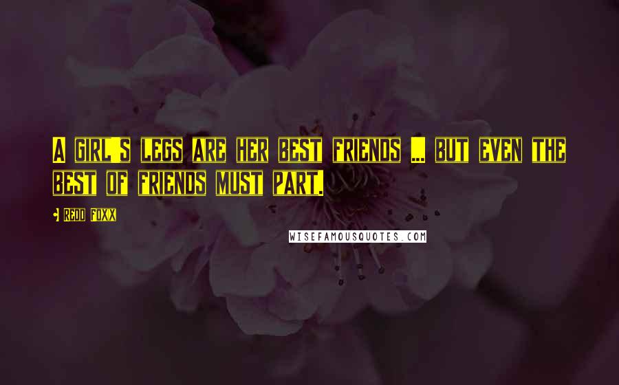 Redd Foxx Quotes: A girl's legs are her best friends ... but even the best of friends must part.