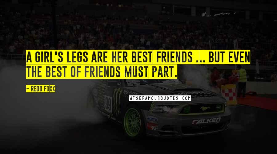 Redd Foxx Quotes: A girl's legs are her best friends ... but even the best of friends must part.