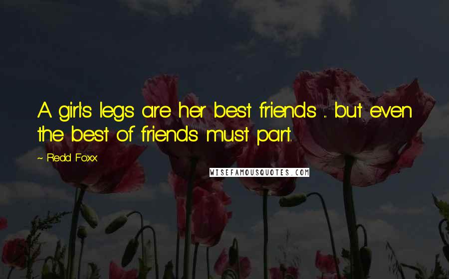 Redd Foxx Quotes: A girl's legs are her best friends ... but even the best of friends must part.