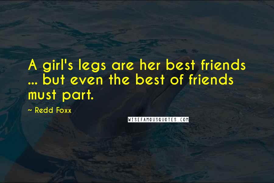 Redd Foxx Quotes: A girl's legs are her best friends ... but even the best of friends must part.