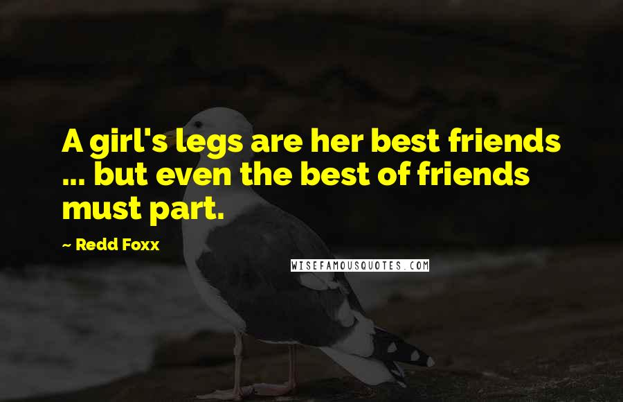 Redd Foxx Quotes: A girl's legs are her best friends ... but even the best of friends must part.