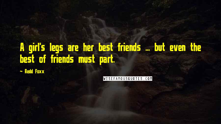 Redd Foxx Quotes: A girl's legs are her best friends ... but even the best of friends must part.