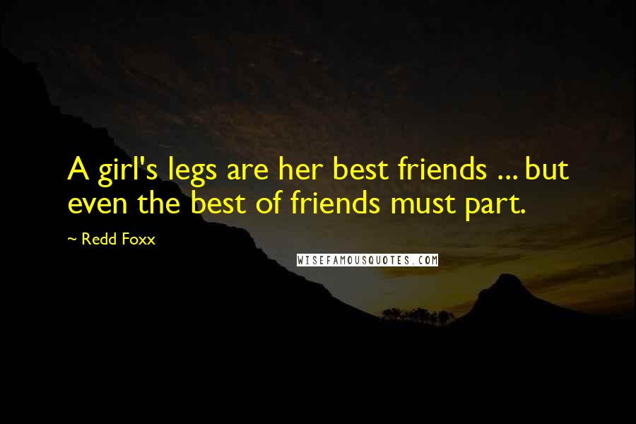 Redd Foxx Quotes: A girl's legs are her best friends ... but even the best of friends must part.