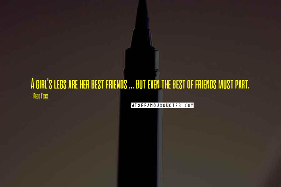 Redd Foxx Quotes: A girl's legs are her best friends ... but even the best of friends must part.