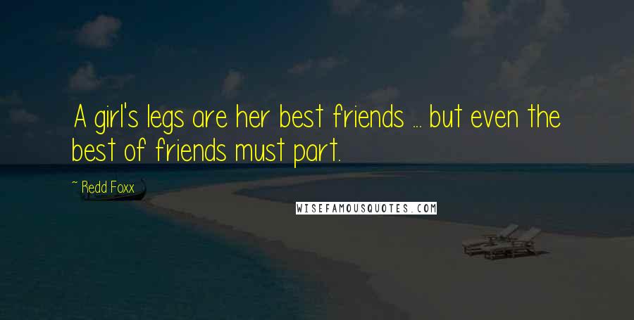 Redd Foxx Quotes: A girl's legs are her best friends ... but even the best of friends must part.