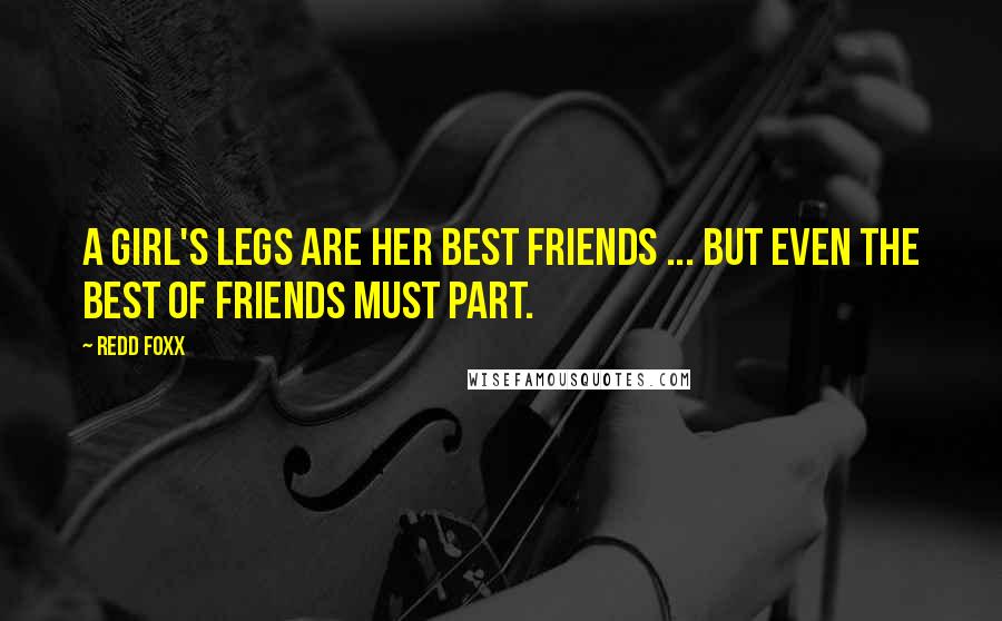 Redd Foxx Quotes: A girl's legs are her best friends ... but even the best of friends must part.
