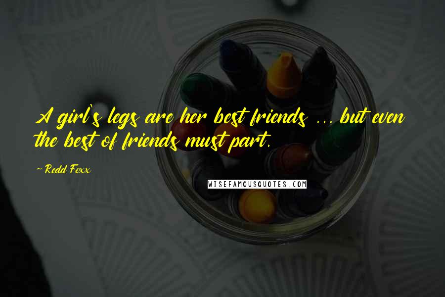 Redd Foxx Quotes: A girl's legs are her best friends ... but even the best of friends must part.