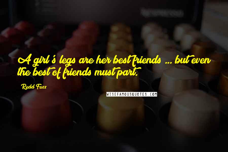 Redd Foxx Quotes: A girl's legs are her best friends ... but even the best of friends must part.