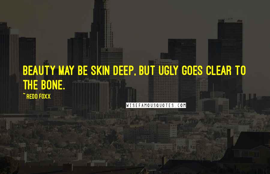 Redd Foxx Quotes: Beauty may be skin deep, but ugly goes clear to the bone.