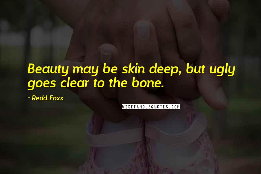 Redd Foxx Quotes: Beauty may be skin deep, but ugly goes clear to the bone.