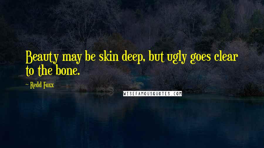 Redd Foxx Quotes: Beauty may be skin deep, but ugly goes clear to the bone.