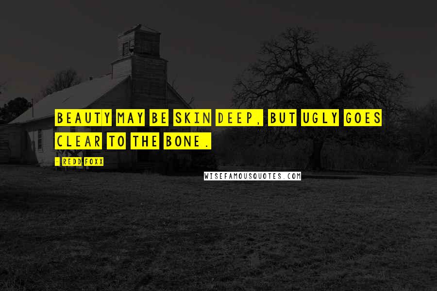Redd Foxx Quotes: Beauty may be skin deep, but ugly goes clear to the bone.
