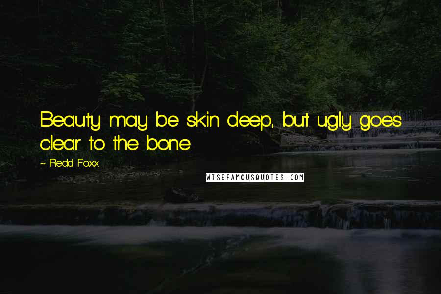 Redd Foxx Quotes: Beauty may be skin deep, but ugly goes clear to the bone.